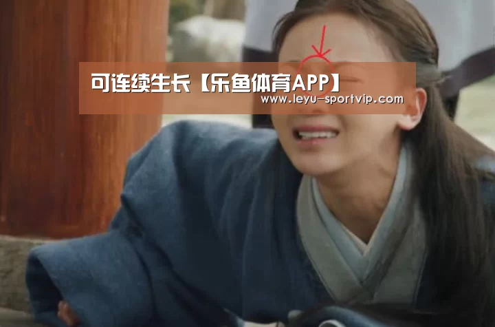 可连续生长【乐鱼体育APP】(图3) 乐鱼最新地址