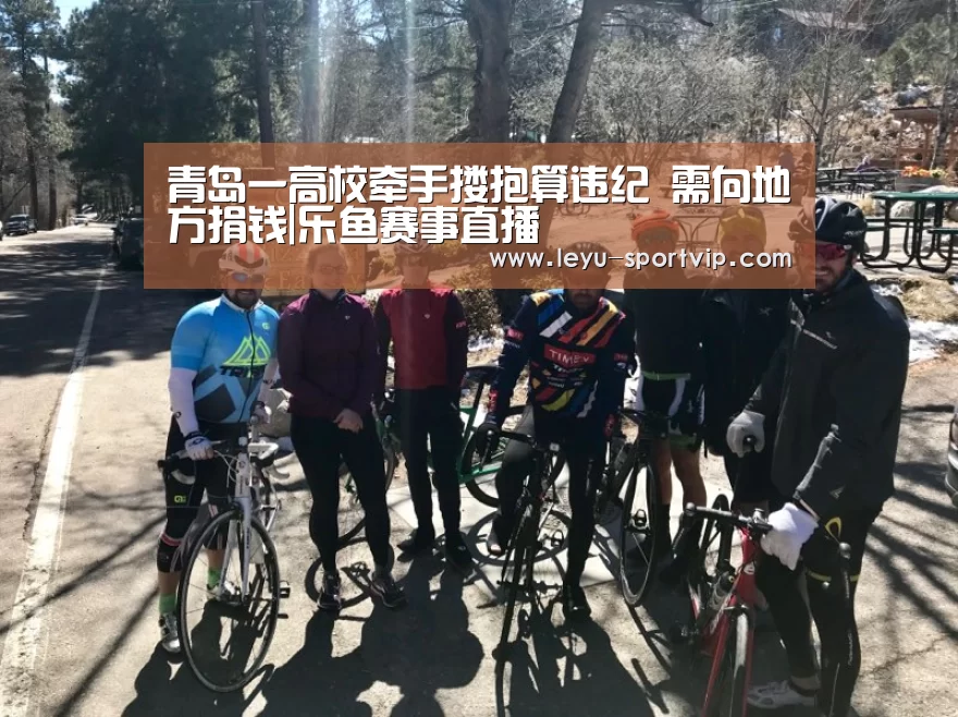 青岛一高校牵手搂抱算违纪 需向地方捐钱|乐鱼赛事直播(图1) 乐鱼最新地址