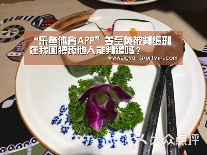 “乐鱼体育APP”姜至奂被判缓刑 在我国猥亵他人能判缓吗?(图2) 乐鱼体育APP