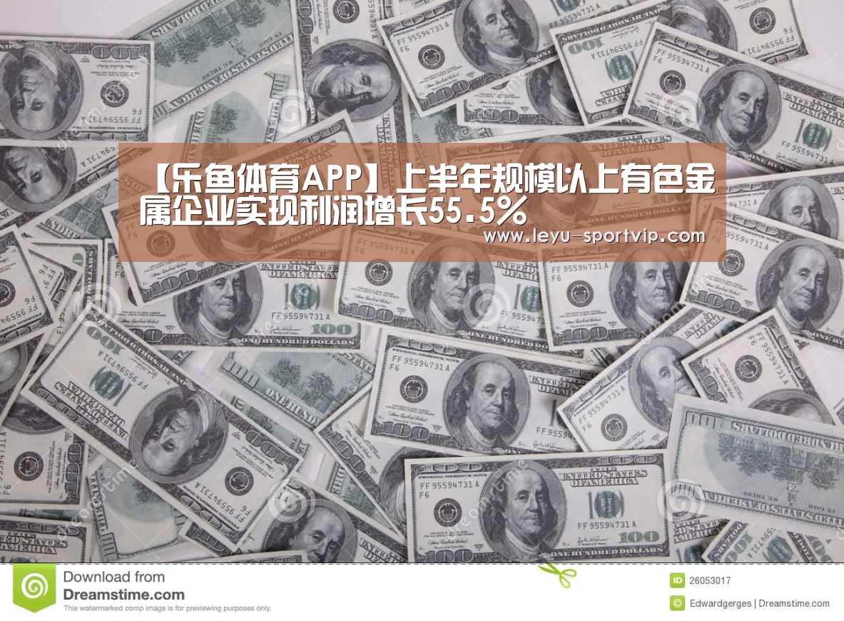 【乐鱼体育APP】上半年规模以上有色金属企业实现利润增长55.5%(图3) 乐鱼电竞官网