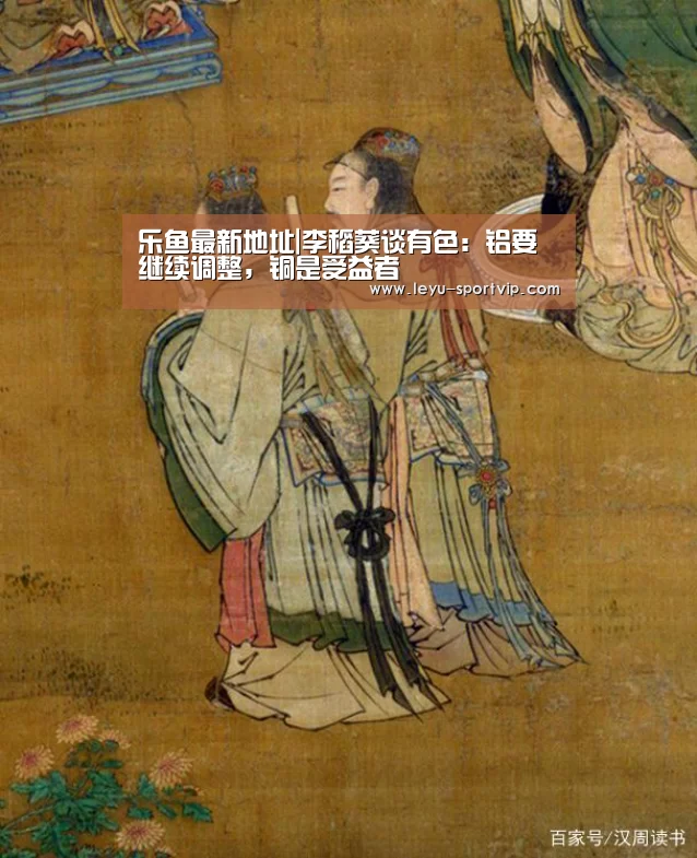 乐鱼最新地址|李稻葵谈有色:铝要继续调整,铜是受益者(图2) 乐鱼赛事直播
