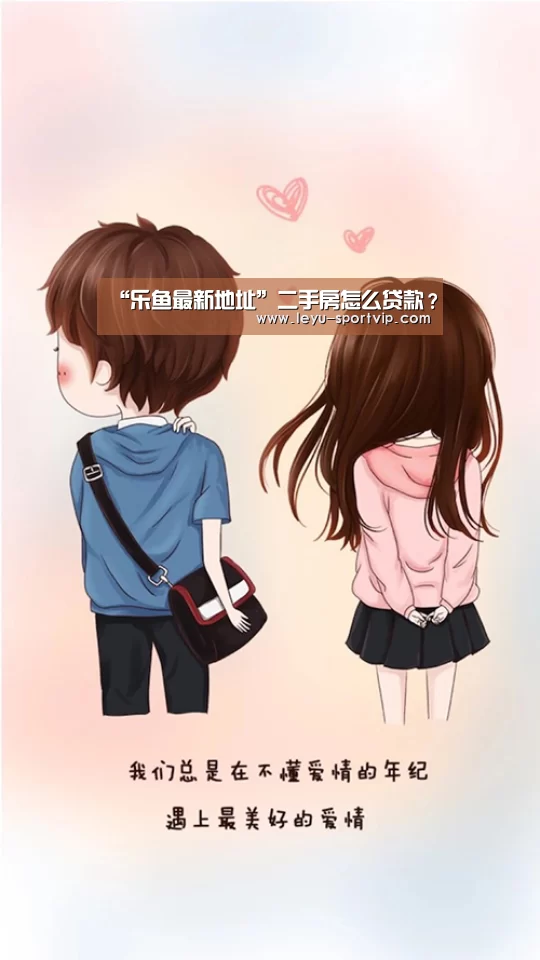 “乐鱼最新地址”二手房怎么贷款?(图1) 乐鱼赛事直播